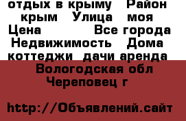 отдых в крыму › Район ­ крым › Улица ­ моя › Цена ­ 1 200 - Все города Недвижимость » Дома, коттеджи, дачи аренда   . Вологодская обл.,Череповец г.